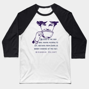 George Eliot  funny quote:  Blessed is the man who, having nothing to say, abstains from giving us wordy evidence of the fact. Baseball T-Shirt